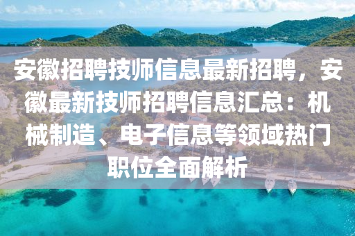 安幑(hui)招聘(pin)技(ji)師信(xin)息(xi)最(zui)新招聘，安(an)幑最新(xin)技師招(zhao)聘信(xin)息(xi)滙總：機械製(zhi)造(zao)、電子(zi)信(xin)息(xi)等領(ling)域(yu)熱門職(zhi)位全(quan)麵解析