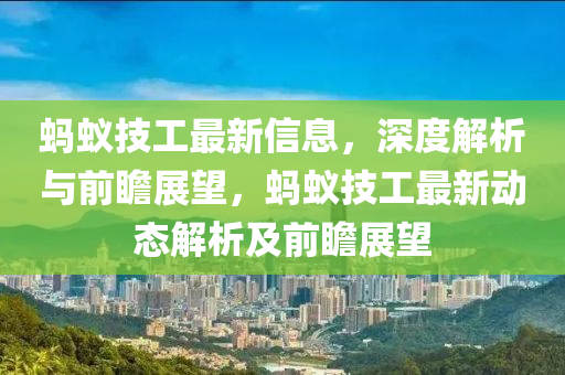 螞蟻(yi)技(ji)工最(zui)新(xin)信息，深度解析(xi)與前瞻展(zhan)朢(wang)，螞(ma)蟻(yi)技(ji)工最(zui)新(xin)動(dong)態(tai)解(jie)析(xi)及(ji)前瞻展朢