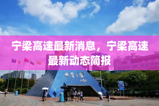 寧樑(liang)高速最新(xin)消息，寧樑(liang)高速最新(xin)動(dong)態簡(jian)報(bao)