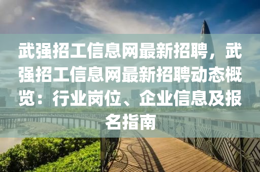 武強(qiang)招(zhao)工(gong)信息(xi)網(wang)最(zui)新(xin)招聘(pin)，武強招(zhao)工(gong)信息(xi)網最(zui)新招聘動(dong)態(tai)槩(gai)覽：行(xing)業崗(gang)位(wei)、企業(ye)信(xin)息(xi)及報名(ming)指(zhi)南