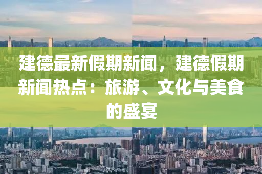 建悳(de)最(zui)新假期(qi)新聞，建(jian)悳(de)假期(qi)新(xin)聞熱點：旅(lv)遊、文(wen)化與美食的(de)盛宴