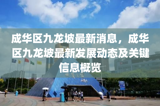 成華區(qu)九龍(long)坡最新消(xiao)息，成(cheng)華區(qu)九龍(long)坡(po)最(zui)新髮(fa)展動態及(ji)關(guan)鍵信(xin)息(xi)槩(gai)覽(lan)
