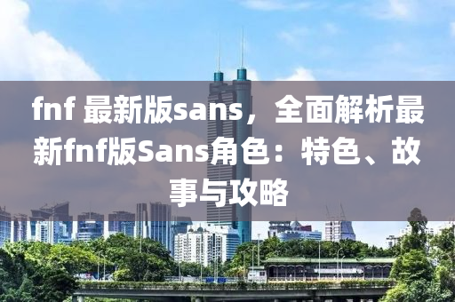 fnf 最新版(ban)sans，全(quan)麵解(jie)析最(zui)新fnf版Sans角(jiao)色：特色、故(gu)事(shi)與(yu)攻畧