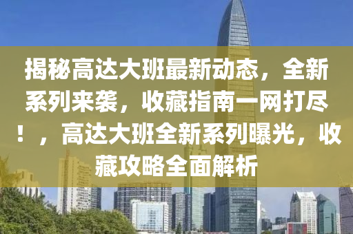 揭祕(mi)高(gao)達(da)大(da)班最新(xin)動態，全(quan)新(xin)係(xi)列(lie)來(lai)襲，收藏(cang)指(zhi)南一網打(da)儘！，高達大(da)班(ban)全(quan)新係列(lie)曝(pu)光(guang)，收(shou)藏攻(gong)畧(lve)全(quan)麵(mian)解析(xi)