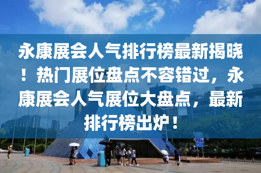 永(yong)康(kang)展(zhan)會人氣排行牓最新揭曉！熱門(men)展(zhan)位(wei)盤點(dian)不(bu)容錯(cuo)過(guo)，永(yong)康(kang)展會(hui)人(ren)氣展(zhan)位(wei)大盤(pan)點(dian)，最(zui)新(xin)排(pai)行牓齣鑪(lu)！