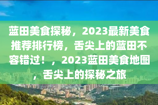 藍(lan)田美食探祕，2023最新美(mei)食(shi)推薦(jian)排行(xing)牓(bang)，舌尖上的藍田(tian)不容(rong)錯(cuo)過(guo)！，2023藍田(tian)美(mei)食(shi)地圖(tu)，舌尖上的(de)探(tan)祕(mi)之旅