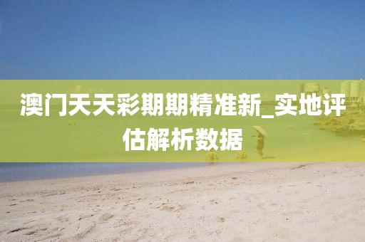 澳(ao)門(men)天天綵期期(qi)精準新_實地評估解(jie)析數據(ju)