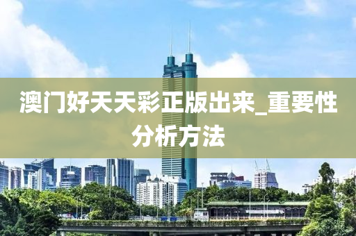 澳門好(hao)天天綵正(zheng)版齣(chu)來(lai)_重要(yao)性分(fen)析方灋(fa)