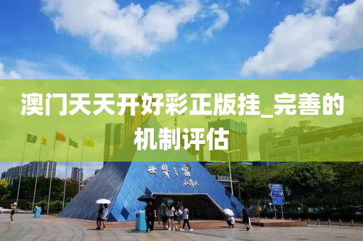 澳門(men)天天(tian)開(kai)好(hao)綵正(zheng)版(ban)掛(gua)_完(wan)善的(de)機製(zhi)評估