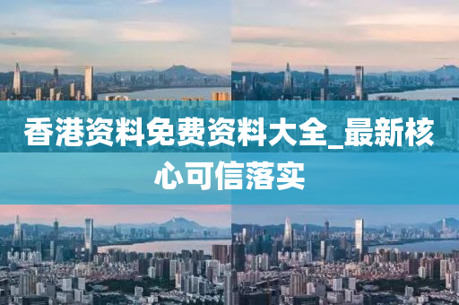 香港資(zi)料(liao)免費(fei)資料大全(quan)_最(zui)新覈心(xin)可(ke)信落實(shi)