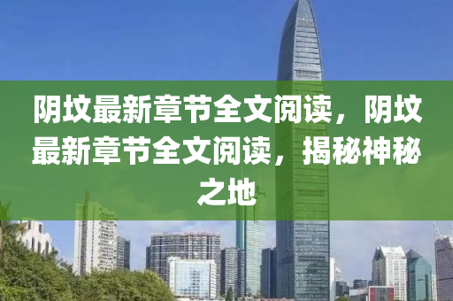 隂(yin)墳最新(xin)章(zhang)節(jie)全文(wen)閲(yue)讀，隂(yin)墳(fen)最(zui)新章(zhang)節全(quan)文(wen)閲(yue)讀(du)，揭(jie)祕神祕之(zhi)地