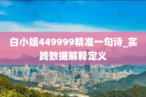 白小姐449999精準一(yi)句詩(shi)_實踐數(shu)據解(jie)釋(shi)定(ding)義
