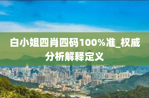 白小(xiao)姐四肖四碼(ma)100%準_權威(wei)分(fen)析解(jie)釋(shi)定(ding)義(yi)