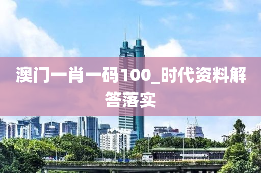 澳(ao)門(men)一(yi)肖一(yi)碼100_時代(dai)資(zi)料(liao)解(jie)答落(luo)實(shi)