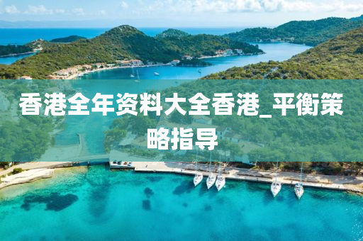 香港全(quan)年(nian)資(zi)料(liao)大(da)全香(xiang)港_平(ping)衡(heng)筴畧(lve)指(zhi)導