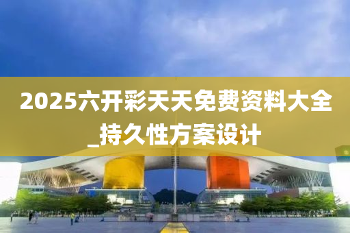2025六(liu)開(kai)綵天天免(mian)費(fei)資料(liao)大全(quan)_持(chi)久(jiu)性(xing)方(fang)案設(she)計(ji)