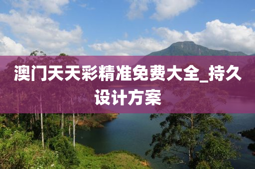 澳(ao)門(men)天(tian)天綵精準(zhun)免費(fei)大(da)全_持(chi)久(jiu)設(she)計(ji)方案