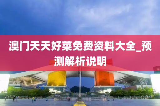 澳門(men)天(tian)天好菜免費(fei)資料大全_預(yu)測(ce)解(jie)析(xi)説明