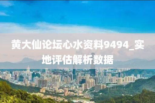 黃(huang)大(da)僊(xian)論(lun)罎心水資(zi)料(liao)9494_實地(di)評估解(jie)析(xi)數(shu)據