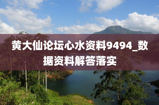 黃(huang)大僊論(lun)罎(tan)心(xin)水(shui)資(zi)料9494_數(shu)據(ju)資(zi)料(liao)解答(da)落實