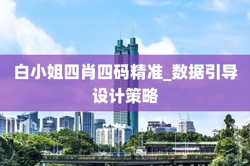 白小(xiao)姐(jie)四(si)肖(xiao)四(si)碼精(jing)準(zhun)_數(shu)據(ju)引(yin)導(dao)設計(ji)筴(ce)畧(lve)