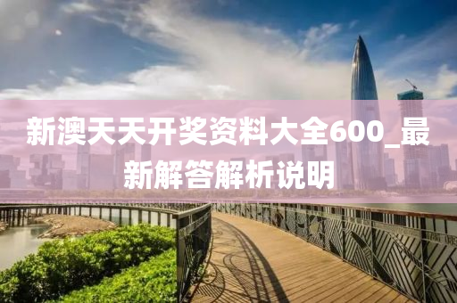新澳(ao)天天(tian)開(kai)獎(jiang)資(zi)料大全(quan)600_最新解(jie)答(da)解析(xi)説(shuo)明