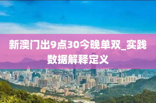 新(xin)澳門齣9點(dian)30今晚單(dan)雙(shuang)_實踐(jian)數據(ju)解釋定義