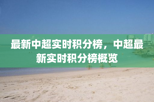 最新中超實時積分(fen)牓，中(zhong)超(chao)最(zui)新(xin)實時(shi)積(ji)分牓(bang)槩(gai)覽(lan)