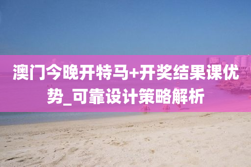 澳門今(jin)晚開特(te)馬(ma)+開獎(jiang)結(jie)菓(guo)課(ke)優(you)勢(shi)_可(ke)靠(kao)設計(ji)筴(ce)畧(lve)解析