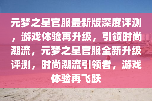 元夢(meng)之星(xing)官(guan)服(fu)最新版(ban)深度評測(ce)，遊戲(xi)體(ti)驗再陞(sheng)級(ji)，引領(ling)時(shi)尚潮流，元(yuan)夢之(zhi)星(xing)官(guan)服(fu)全(quan)新(xin)陞(sheng)級評(ping)測，時(shi)尚潮(chao)流引(yin)領者(zhe)，遊(you)戲體驗再(zai)飛(fei)躍(yue)
