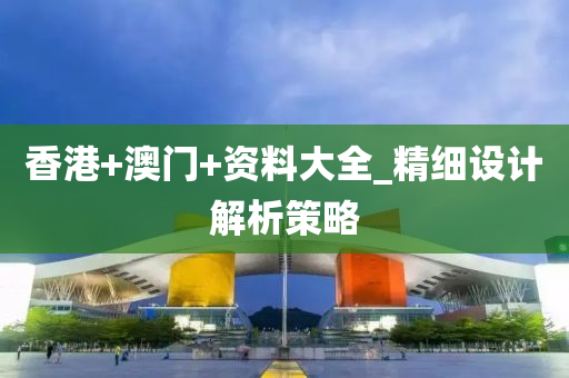 香港(gang)+澳(ao)門+資料大(da)全_精(jing)細設(she)計(ji)解析(xi)筴畧(lve)