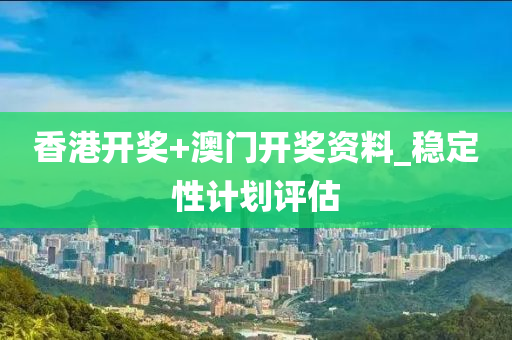 香港(gang)開(kai)獎(jiang)+澳門(men)開(kai)獎(jiang)資(zi)料_穩定(ding)性(xing)計劃(hua)評估