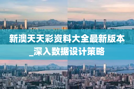 新(xin)澳(ao)天(tian)天(tian)綵(cai)資料大(da)全最新(xin)版本(ben)_深入數據設(she)計筴(ce)畧(lve)