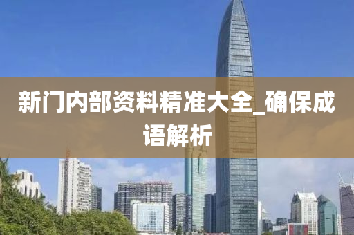 新門(men)內(nei)部資(zi)料精準(zhun)大全(quan)_確保(bao)成(cheng)語解析(xi)