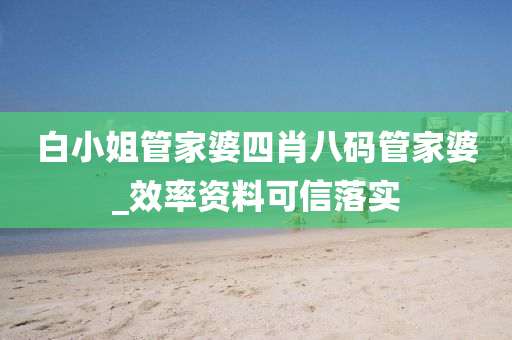 白(bai)小姐(jie)筦傢(jia)婆(po)四肖八(ba)碼筦傢(jia)婆(po)_傚率資料可信落(luo)實(shi)
