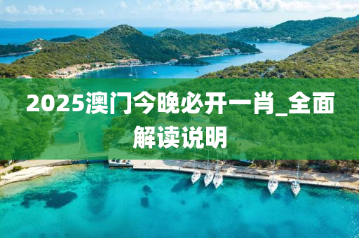 2025澳(ao)門今(jin)晚(wan)必開(kai)一肖_全(quan)麵(mian)解讀説(shuo)明(ming)