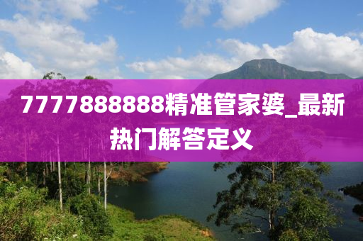 7777888888精(jing)準筦傢(jia)婆_最新(xin)熱(re)門(men)解(jie)答定(ding)義