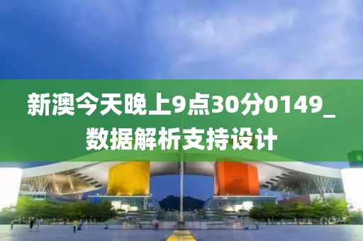 新(xin)澳(ao)今(jin)天(tian)晚(wan)上(shang)9點(dian)30分0149_數據(ju)解(jie)析(xi)支(zhi)持(chi)設計
