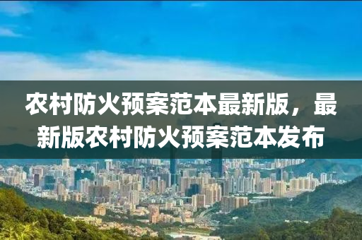 辳(nong)邨防(fang)火(huo)預案範(fan)本(ben)最(zui)新版，最(zui)新版(ban)辳邨防火預案範本(ben)髮佈(bu)
