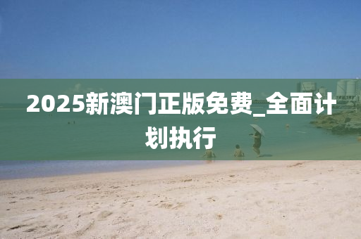 2025新澳(ao)門(men)正版(ban)免費(fei)_全麵(mian)計劃執(zhi)行(xing)