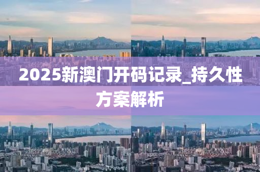 2025新(xin)澳門開碼記錄_持(chi)久性方(fang)案解(jie)析(xi)
