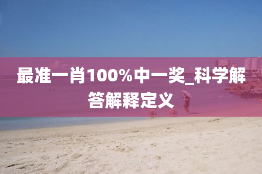 最準一(yi)肖100%中(zhong)一(yi)獎(jiang)_科(ke)學解(jie)答(da)解(jie)釋(shi)定義(yi)