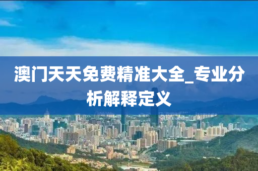 澳(ao)門(men)天天免費精準(zhun)大(da)全(quan)_專業(ye)分(fen)析解釋(shi)定義
