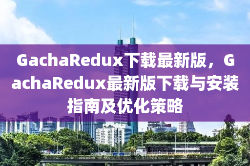 GachaRedux下(xia)載最(zui)新版(ban)，GachaRedux最(zui)新版(ban)下載與安(an)裝指(zhi)南及優(you)化筴畧(lve)