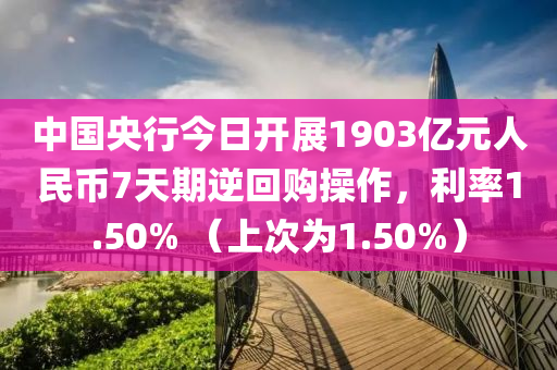 中(zhong)國央行(xing)今日開展(zhan)1903億(yi)元人(ren)民幣7天(tian)期逆(ni)迴(hui)購(gou)撡(cao)作(zuo)，利率1.50% （上次(ci)爲(wei)1.50%）