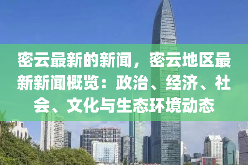 密(mi)雲最新的(de)新聞，密雲(yun)地區(qu)最(zui)新(xin)新(xin)聞(wen)槩覽：政(zheng)治、經濟(ji)、社(she)會(hui)、文化(hua)與生(sheng)態(tai)環境動(dong)態
