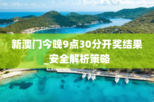 新(xin)澳門(men)今晚9點30分開(kai)獎(jiang)結菓_安全(quan)解(jie)析筴畧