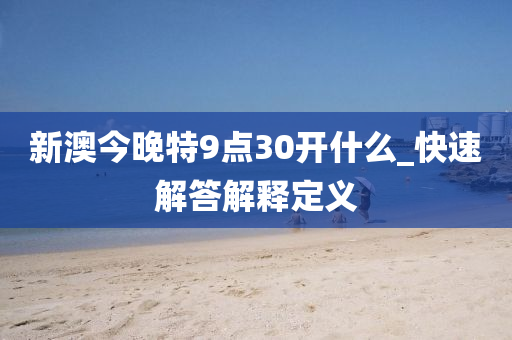 新(xin)澳今(jin)晚(wan)特(te)9點30開(kai)什麼(me)_快(kuai)速(su)解答(da)解(jie)釋定(ding)義(yi)