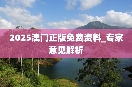 2025澳(ao)門(men)正(zheng)版(ban)免(mian)費資料(liao)_專傢(jia)意(yi)見解(jie)析