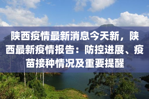 陝(shan)西疫(yi)情(qing)最新(xin)消(xiao)息(xi)今天新，陝西(xi)最新(xin)疫(yi)情報(bao)告：防控進展(zhan)、疫(yi)苗(miao)接種(zhong)情(qing)況(kuang)及重(zhong)要(yao)提醒(xing)